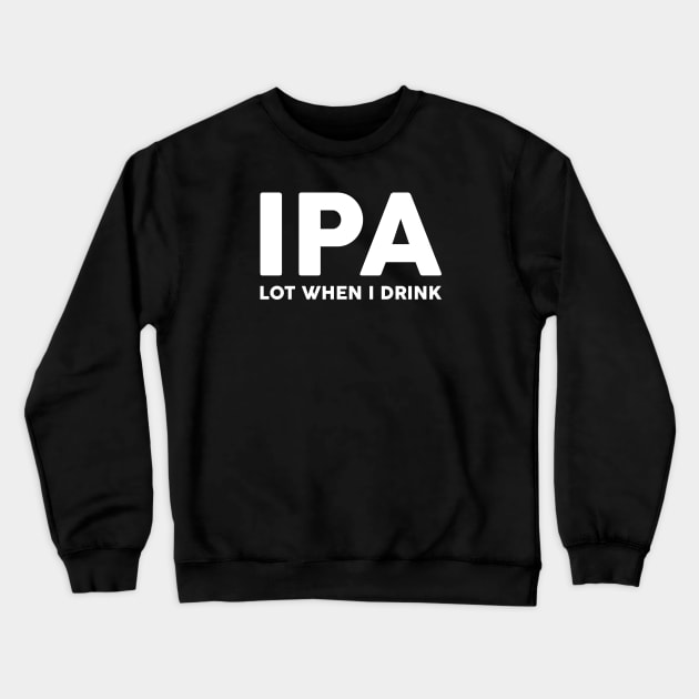 IPA Lot When I Drink Crewneck Sweatshirt by UncagedUSA